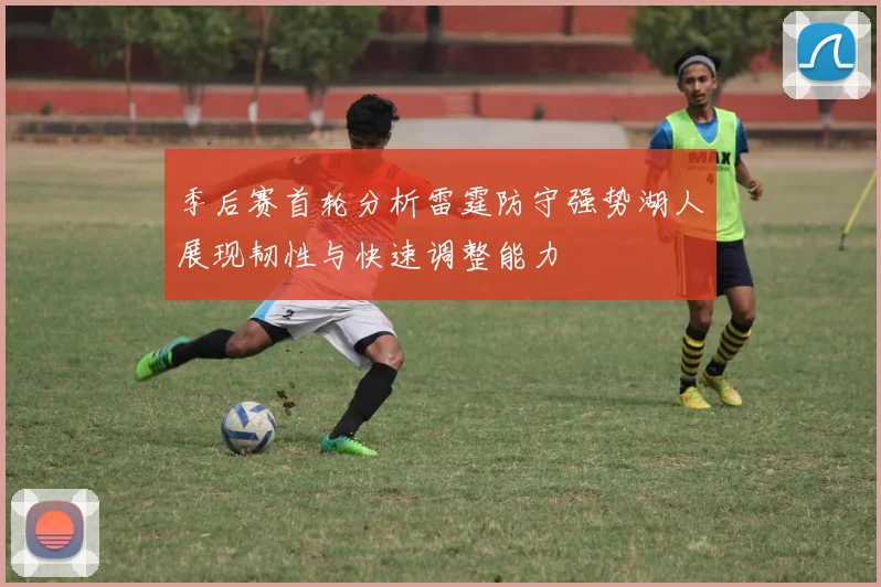 季后赛首轮分析雷霆防守强势湖人展现韧性与快速调整能力