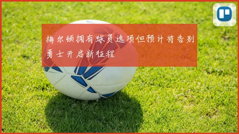 梅尔顿拥有球员选项但预计将告别勇士开启新征程