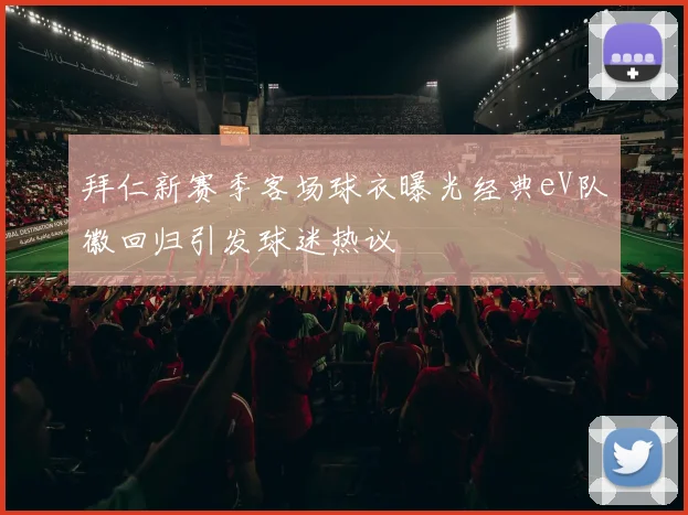 拜仁新赛季客场球衣曝光经典eV队徽回归引发球迷热议