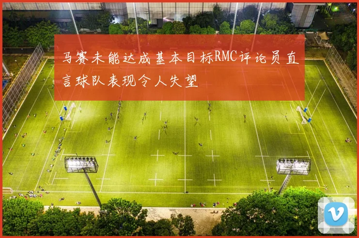 马赛未能达成基本目标RMC评论员直言球队表现令人失望