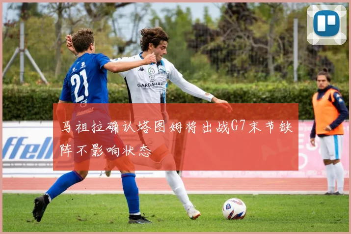 马祖拉确认塔图姆将出战G7末节缺阵不影响状态