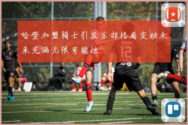 哈登加盟骑士引发东部格局变动未来充满无限可能性