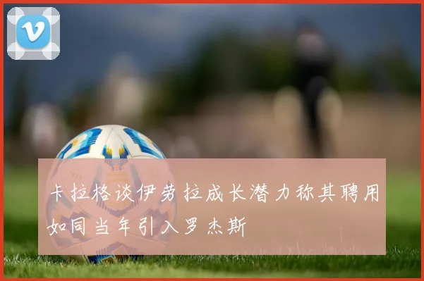 卡拉格谈伊劳拉成长潜力称其聘用如同当年引入罗杰斯
